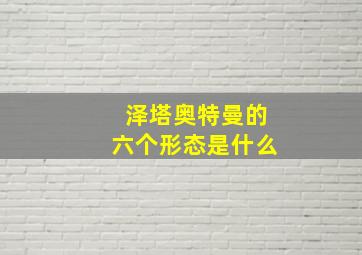 泽塔奥特曼的六个形态是什么