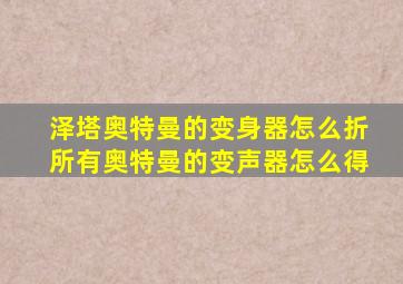 泽塔奥特曼的变身器怎么折所有奥特曼的变声器怎么得