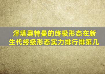 泽塔奥特曼的终极形态在新生代终级形态实力排行排第几