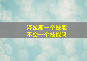 泽拉斯一个技能不空一个技能吗