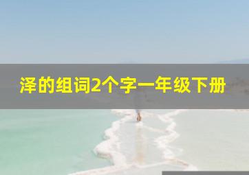 泽的组词2个字一年级下册