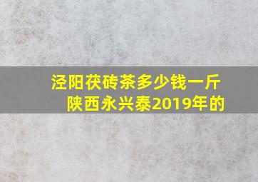 泾阳茯砖茶多少钱一斤陕西永兴泰2019年的