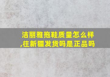 洁丽雅拖鞋质量怎么样,往新疆发货吗是正品吗