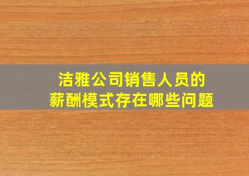 洁雅公司销售人员的薪酬模式存在哪些问题