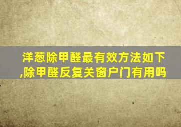 洋葱除甲醛最有效方法如下,除甲醛反复关窗户门有用吗