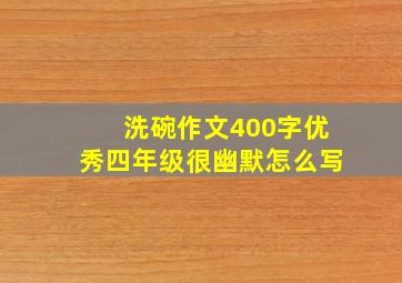 洗碗作文400字优秀四年级很幽默怎么写