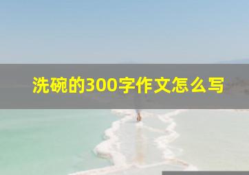 洗碗的300字作文怎么写