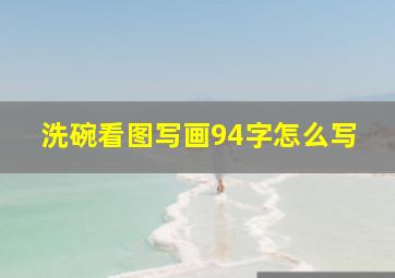 洗碗看图写画94字怎么写