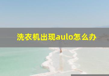 洗衣机出现aulo怎么办