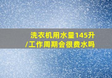 洗衣机用水量145升/工作周期会很费水吗