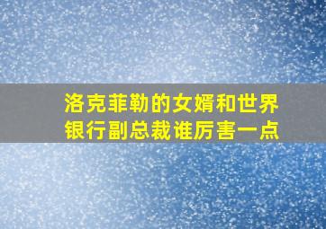 洛克菲勒的女婿和世界银行副总裁谁厉害一点