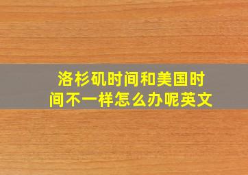 洛杉矶时间和美国时间不一样怎么办呢英文