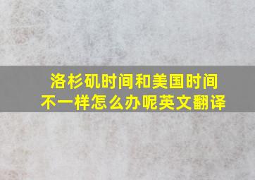 洛杉矶时间和美国时间不一样怎么办呢英文翻译