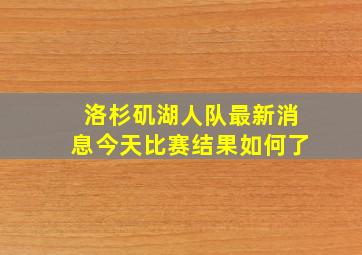 洛杉矶湖人队最新消息今天比赛结果如何了