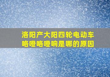 洛阳产大阳四轮电动车咯噔咯噔响是哪的原因