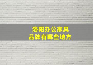 洛阳办公家具品牌有哪些地方