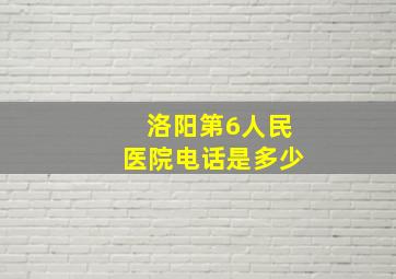 洛阳第6人民医院电话是多少