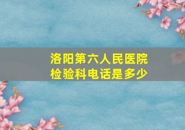 洛阳第六人民医院检验科电话是多少