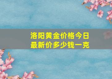 洛阳黄金价格今日最新价多少钱一克