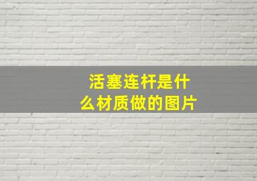 活塞连杆是什么材质做的图片