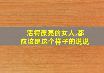 活得漂亮的女人,都应该是这个样子的说说