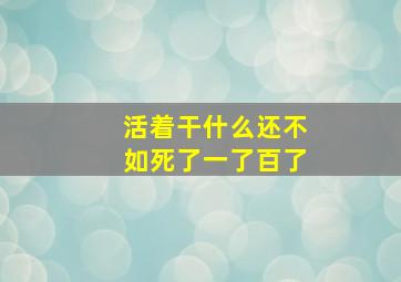 活着干什么还不如死了一了百了