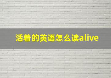 活着的英语怎么读alive