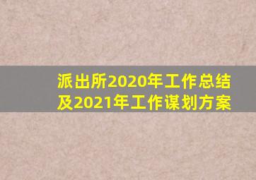 派出所2020年工作总结及2021年工作谋划方案