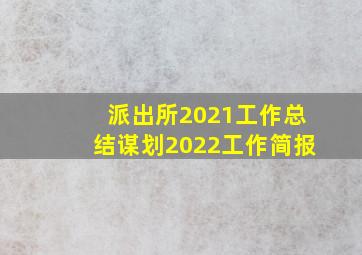 派出所2021工作总结谋划2022工作简报