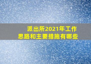 派出所2021年工作思路和主要措施有哪些