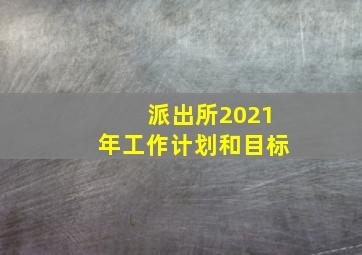 派出所2021年工作计划和目标