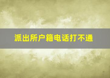 派出所户籍电话打不通