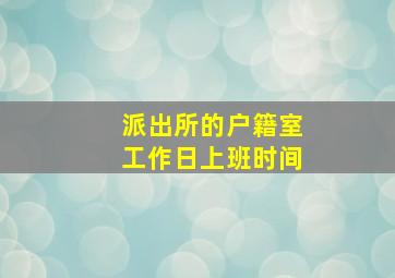 派出所的户籍室工作日上班时间