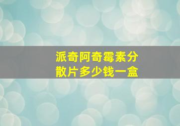 派奇阿奇霉素分散片多少钱一盒