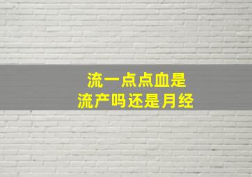 流一点点血是流产吗还是月经