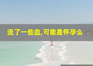 流了一些血,可能是怀孕么