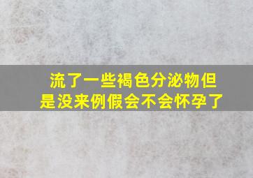 流了一些褐色分泌物但是没来例假会不会怀孕了