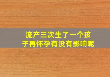 流产三次生了一个孩子再怀孕有没有影响呢