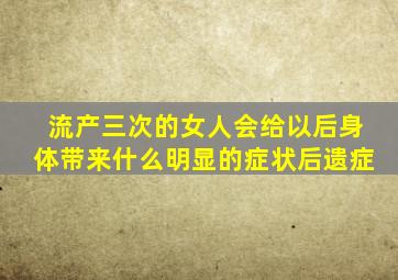 流产三次的女人会给以后身体带来什么明显的症状后遗症