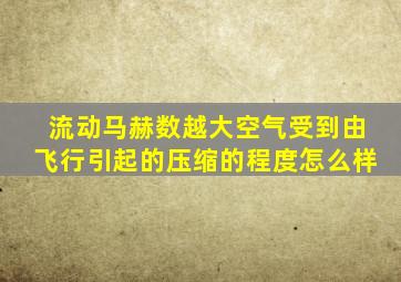 流动马赫数越大空气受到由飞行引起的压缩的程度怎么样