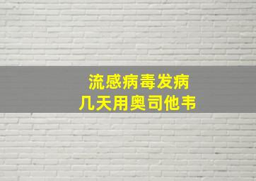 流感病毒发病几天用奥司他韦