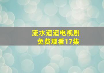 流水迢迢电视剧免费观看17集