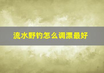 流水野钓怎么调漂最好