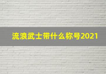 流浪武士带什么称号2021