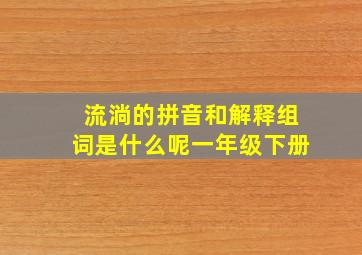 流淌的拼音和解释组词是什么呢一年级下册