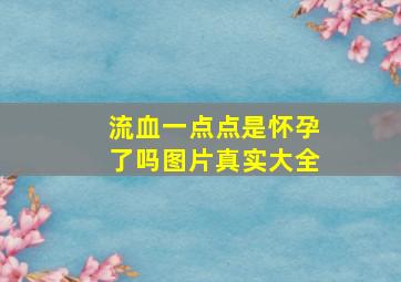 流血一点点是怀孕了吗图片真实大全