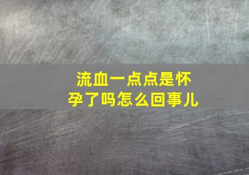 流血一点点是怀孕了吗怎么回事儿