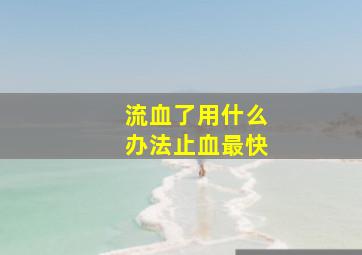 流血了用什么办法止血最快