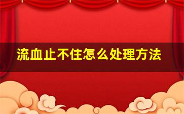 流血止不住怎么处理方法