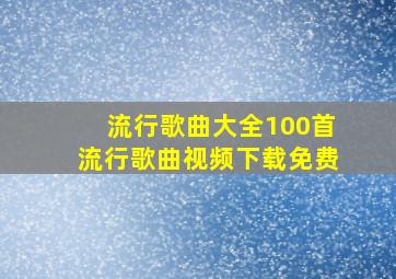 流行歌曲大全100首流行歌曲视频下载免费